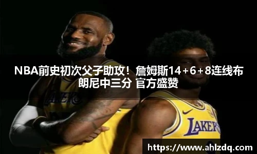 NBA前史初次父子助攻！詹姆斯14+6+8连线布朗尼中三分 官方盛赞