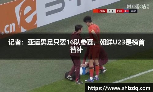 记者：亚运男足只要16队参赛，朝鲜U23是榜首替补
