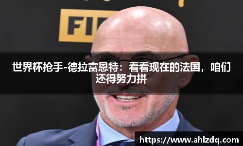 世界杯抢手-德拉富恩特：看看现在的法国，咱们还得努力拼